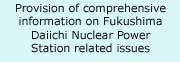 Provision of comprehensive information on Fukushima Daiichi Nuclear Power Station related issues